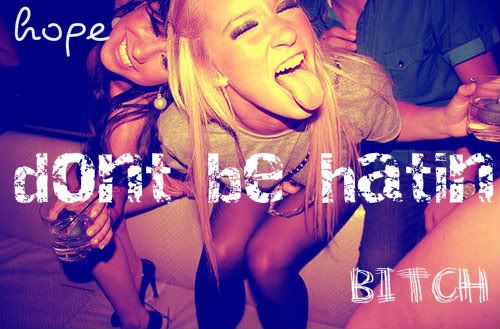 Dont be hatin Dont be hatin